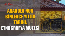 Anadolu'nun binlerce yıllık tarihi: Etnografya Müzesi